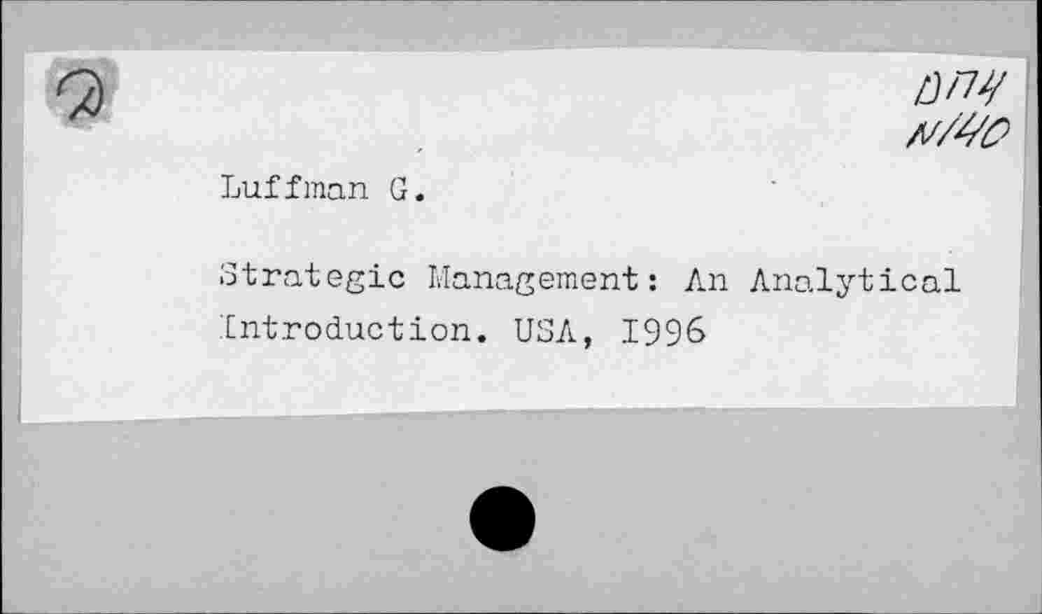 ﻿zw
Luffman G.
■Strategic Management: An Analytical Introduction. USA, 1996